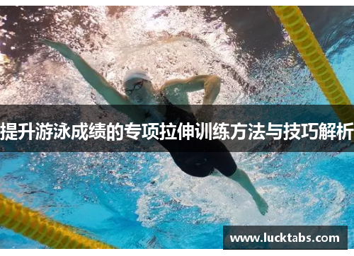 提升游泳成绩的专项拉伸训练方法与技巧解析