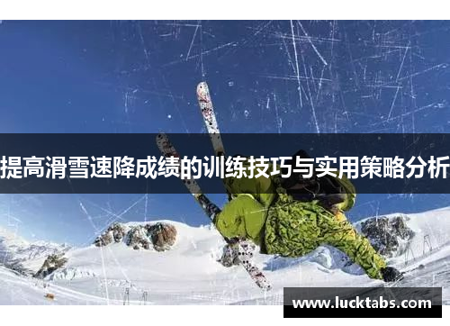 提高滑雪速降成绩的训练技巧与实用策略分析