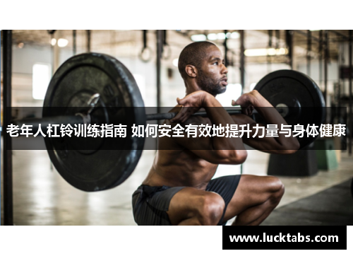 老年人杠铃训练指南 如何安全有效地提升力量与身体健康